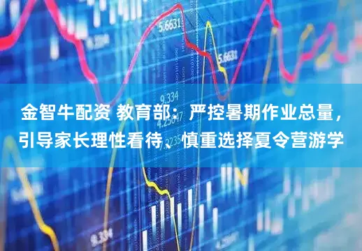 金智牛配资 教育部：严控暑期作业总量，引导家长理性看待、慎重选择夏令营游学