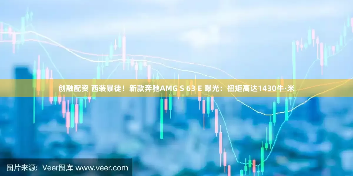 创融配资 西装暴徒！新款奔驰AMG S 63 E 曝光：扭矩高达1430牛·米