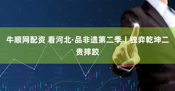 牛顺网配资 看河北·品非遗第二季丨独弈乾坤二贵摔跤