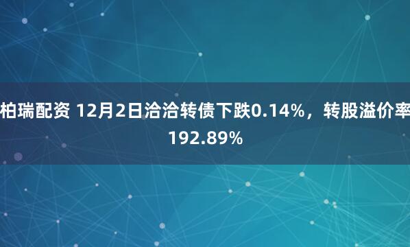 柏瑞配资 12月2日洽洽转债下跌0.14%，转股溢价率192.89%