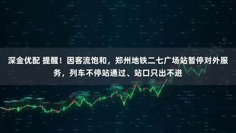 深金优配 提醒！因客流饱和，郑州地铁二七广场站暂停对外服务，列车不停站通过、站口只出不进