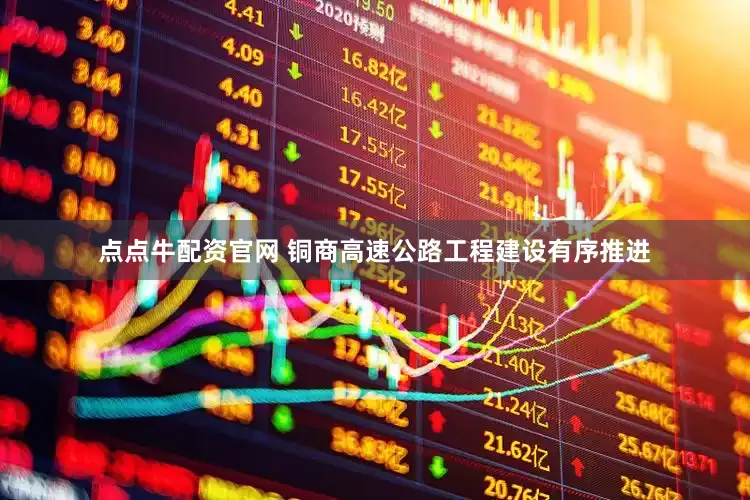 点点牛配资官网 铜商高速公路工程建设有序推进