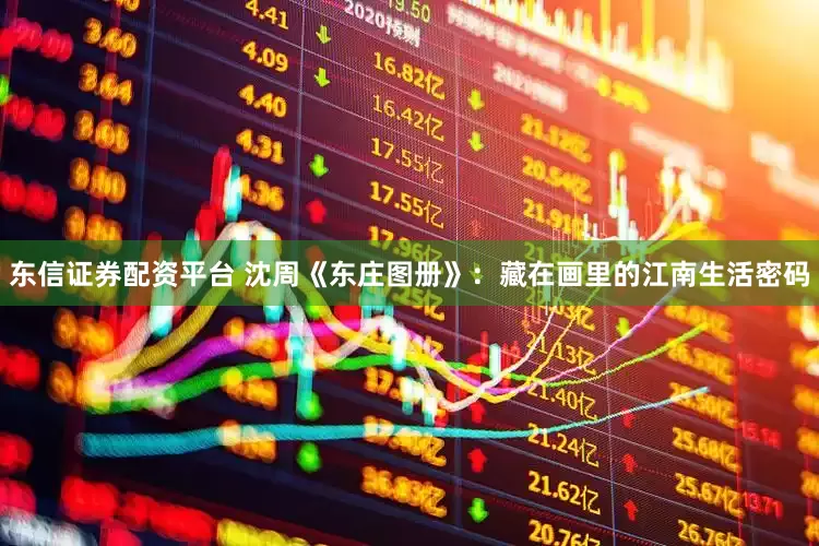 东信证券配资平台 沈周《东庄图册》：藏在画里的江南生活密码