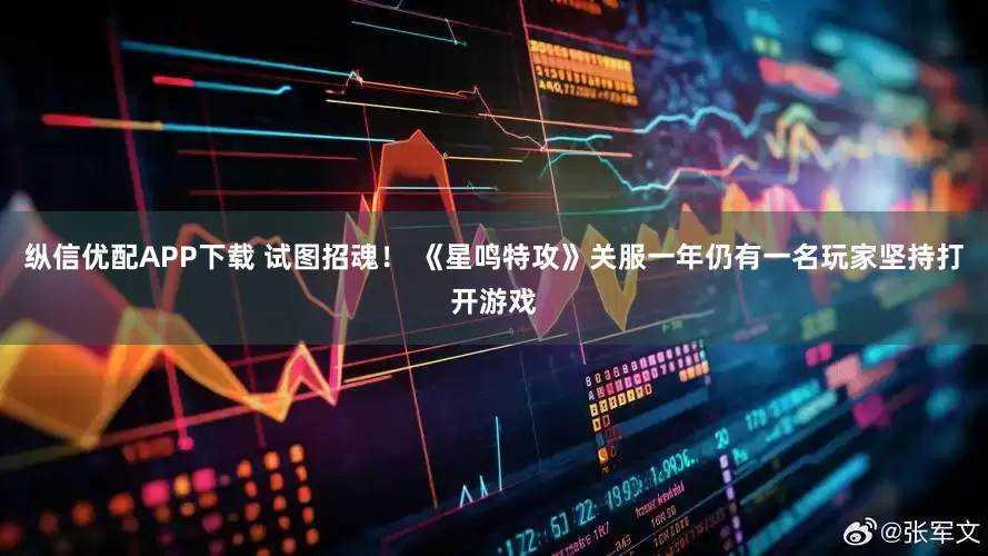 纵信优配APP下载 试图招魂！ 《星鸣特攻》关服一年仍有一名玩家坚持打开游戏