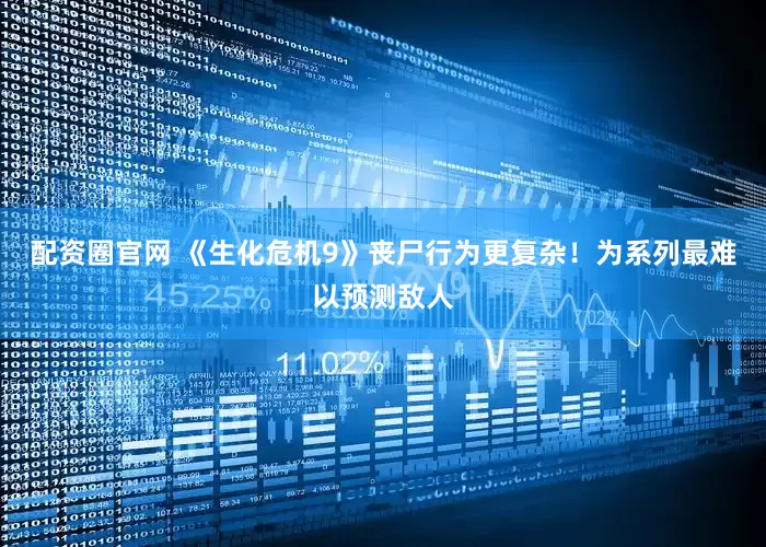 配资圈官网 《生化危机9》丧尸行为更复杂！为系列最难以预测敌人