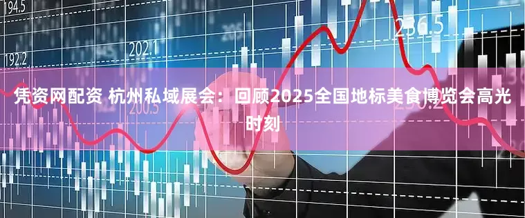凭资网配资 杭州私域展会：回顾2025全国地标美食博览会高光时刻